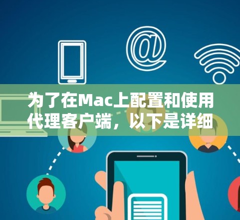 为了在Mac上配置和使用代理客户端，以下是详细的步骤和建议