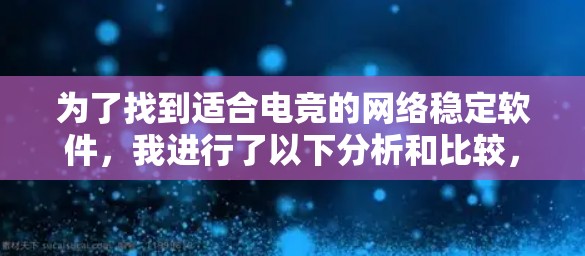 为了找到适合电竞的网络稳定软件，我进行了以下分析和比较，得出了以下结论