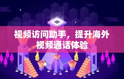 视频访问助手，提升海外视频通话体验