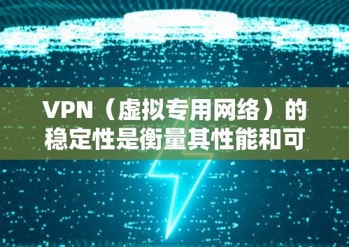 VPN（虚拟专用网络）的稳定性是衡量其性能和可靠性的重要指标，直接影响用户的使用体验和业务的连续性。以下是对VPN稳定性的分析和评估因素