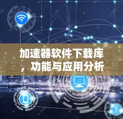 加速器软件下载库，功能与应用分析