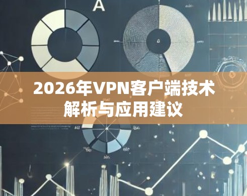 2026年VPN客户端技术解析与应用建议