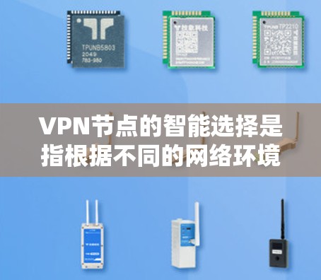 VPN节点的智能选择是指根据不同的网络环境、用户需求和服务器状态，动态地为用户推荐最优的VPN服务器或节点，使得连接速度更快、稳定性更高，同时兼顾隐私保护和安全性。以下是一些关键点和方法