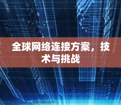 全球网络连接方案，技术与挑战