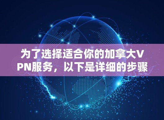 为了选择适合你的加拿大VPN服务，以下是详细的步骤和建议