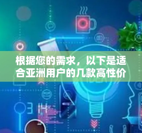 根据您的需求，以下是适合亚洲用户的几款高性价比的VPN连接工具，每款工具都涵盖了速度、安全性、可靠性等关键因素