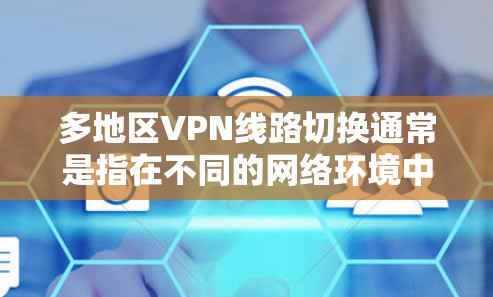 多地区VPN线路切换通常是指在不同的网络环境中切换到不同的VPN服务器，或者在同一网络环境中切换到不同地区的VPN服务。以下是一些可能的解决方案和方法