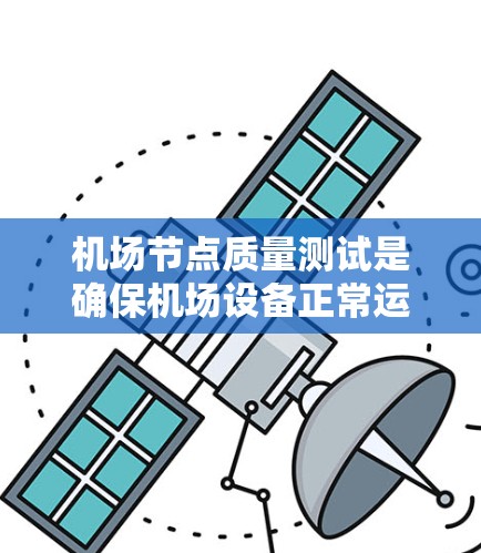 机场节点质量测试是确保机场设备正常运行和网络稳定性的关键步骤。以下是对机场节点质量测试的详细步骤和注意事项 机场节点质量测试是确保机场设备正常运行和网络稳定性的关键步骤。以下是对机场节点质量测试的详细步骤和注意事项