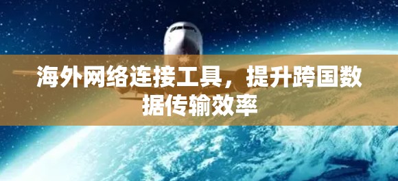 <strong>海外网络</strong>连接工具，提升跨国数据传输效率