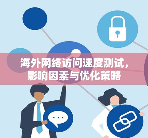 <strong>海外网络</strong>访问速度测试，影响因素与优化策略