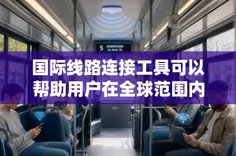 国际线路连接工具可以帮助用户在全球范围内建立高效、稳定的网络连接。以下是一些常用的国际线路连接工具及方法 国际线路连接工具可以帮助用户在全球范围内建立高效、稳定的网络连接。以下是一些常用的国际线路连接工具及方法
