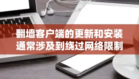 翻墙客户端的更新和安装通常涉及到绕过网络限制,访问被屏蔽的网站或内容。以下是一些常见的翻墙客户端和相关操作指南 翻墙客户端的更新和安装通常涉及到绕过网络限制,访问被屏蔽的网站或内容。以下是一些常见的翻墙客户端和相关操作指南