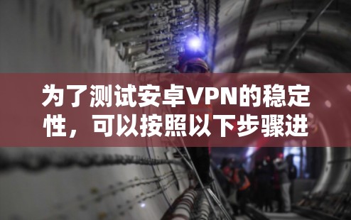 为了测试安卓VPN的稳定性，可以按照以下步骤进行