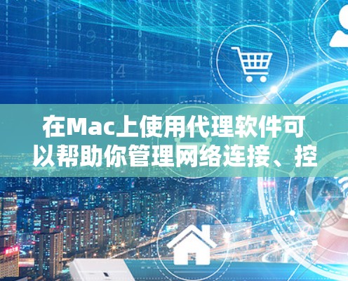 在Mac上使用代理软件可以帮助你管理网络连接、控制访问权限或实现网络加速等功能。以下是一些常用的Mac代理软件及其下载链接和简要说明