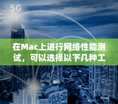在Mac上进行网络性能测试，可以选择以下几种工具来帮助你测量带宽、延迟、Jitter和数据包丢失等指标。以下是详细的步骤指南