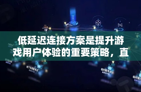 低延迟连接方案是提升游戏用户体验的重要策略，直接关系到连接速度和稳定性。以下是该方案的详细分步说明