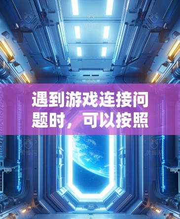 遇到游戏连接问题时，可以按照以下步骤逐步排查和解决