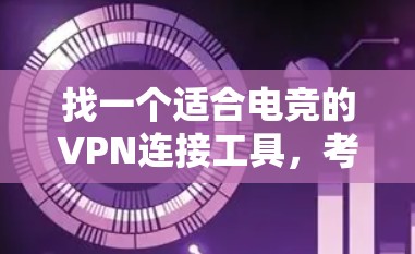 找一个适合电竞的VPN连接工具，考虑以下几个关键因素