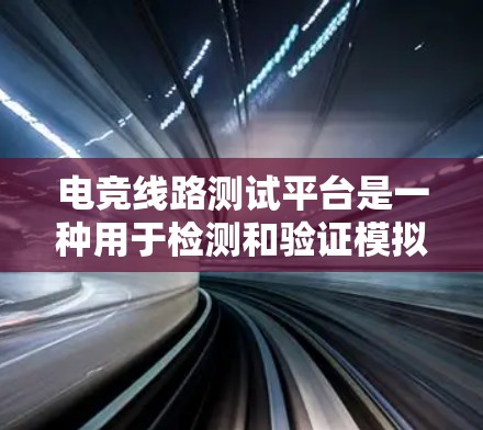 电竞线路测试平台是一种用于检测和验证模拟电路设计的测试工具，主要用于电路的信号测试、调试和验证。这些平台通常包含多种测试功能，如信号生成、捕获和分析，帮助工程师确保电路设计符合预期要求