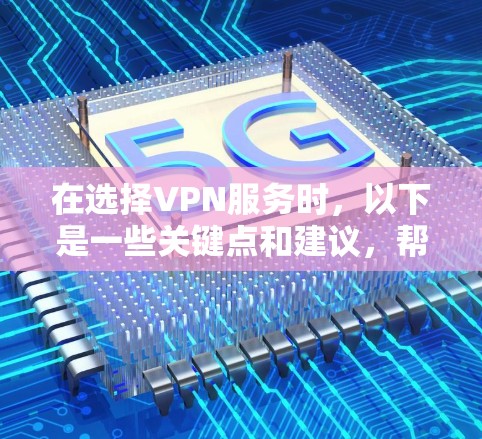 在选择VPN服务时，以下是一些关键点和建议，帮助您做出明智的决定