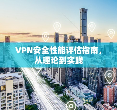 VPN安全性能评估指南，从理论到实践
