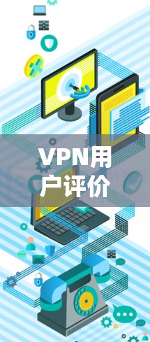 VPN用户评价大全，技术与服务全解析