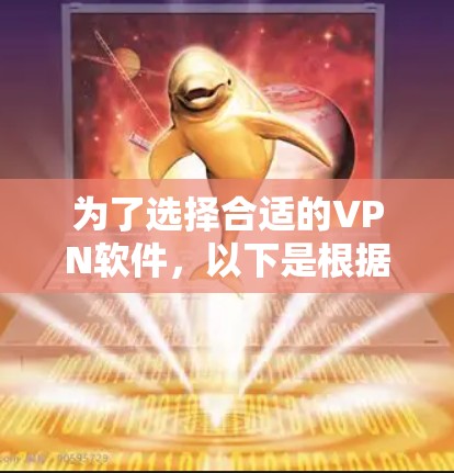 为了选择合适的VPN软件，以下是根据你的需求和考虑因素整理出的分步指南