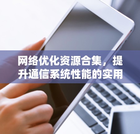 网络优化资源合集，提升通信系统性能的实用指南
