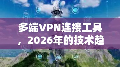 多端VPN连接工具，2026年的技术趋势与应用
