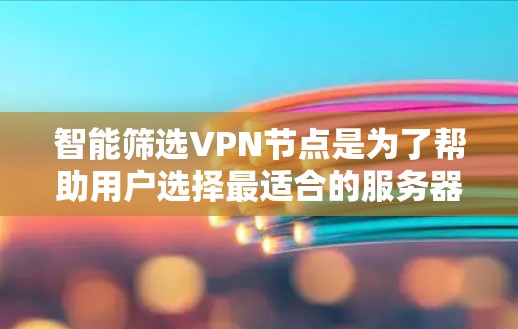 智能筛选VPN节点是为了帮助用户选择最适合的服务器位置，以优化网络性能和安全性。以下是对智能筛选的详细分析