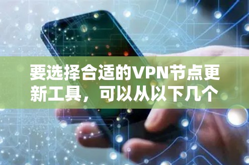 要选择合适的VPN节点更新工具，可以从以下几个方面考虑