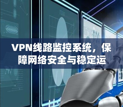 VPN线路监控系统，保障网络安全与稳定运行