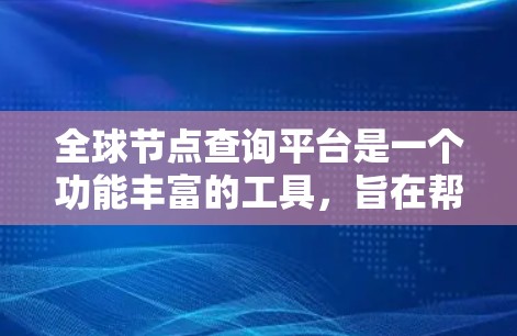 全球节点查询平台是一个功能丰富的工具，旨在帮助用户了解和管理全球网络节点的分布。以下是对该平台的详细分析和总结