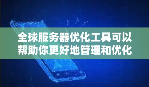 全球服务器优化工具可以帮助你更好地管理和优化全球分布的服务器资源，包括性能、成本和可用性。以下是一些常用的全球服务器优化工具和策略