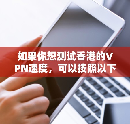 如果你想测试香港的VPN速度，可以按照以下步骤进行