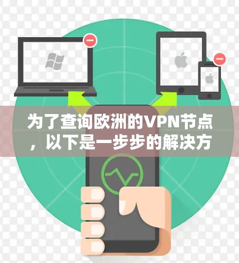 为了查询欧洲的VPN节点,以下是一步步的解决方案 为了查询欧洲的VPN节点,以下是一步步的解决方案