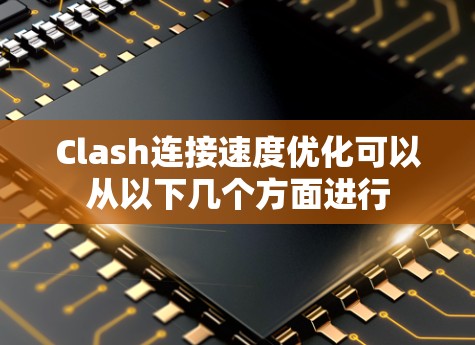 Clash连接速度优化可以从以下几个方面进行
