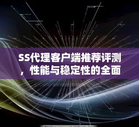 SS代理客户端推荐评测,性能与稳定性的全面分析 SS代理客户端推荐评测,性能与稳定性的全面分析