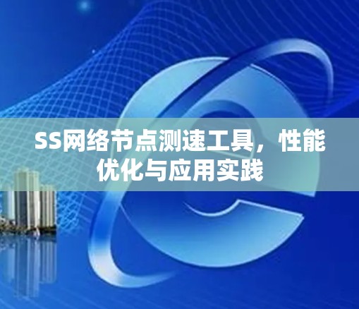 SS网络<strong>节点测速</strong>工具，性能优化与应用实践