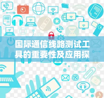 国际通信线路测试工具的重要性及应用探讨