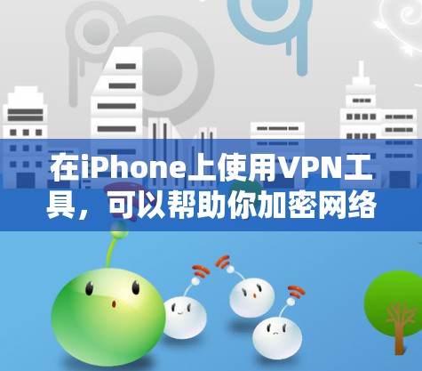 在iPhone上使用<strong>VPN工具</strong>，可以帮助你加密网络连接、保护隐私、访问受限的网站或公司网络。以下是一些常用的iPhone <strong>VPN工具</strong>