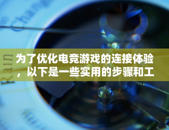 为了优化电竞游戏的连接体验，以下是一些实用的步骤和工具推荐，帮助你打造一个稳定、流畅的游戏环境