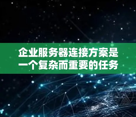 企业服务器连接方案是一个复杂而重要的任务，涉及多个方面的考虑。以下是对该方案的详细分析和建议