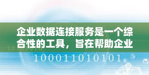 企业数据连接服务是一个综合性的工具，旨在帮助企业高效地管理和利用多样化的数据源。以下是对这一服务的详细分析和总结