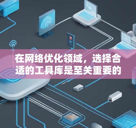 在网络优化领域，选择合适的工具库是至关重要的。以下是根据不同需求推荐的工具库，每个工具都有其特点和适用场景，帮助您高效完成网络优化任务