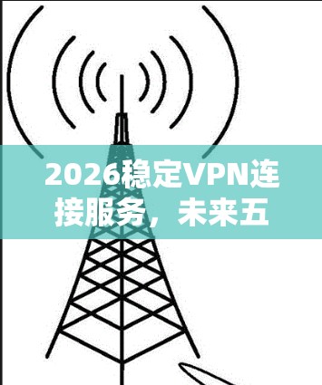 2026稳定VPN连接服务，未来五年的技术与应用展望