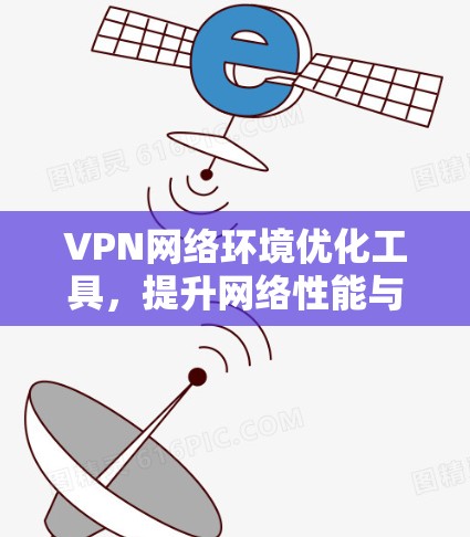 VPN网络环境优化工具，提升网络性能与稳定性的秘籍