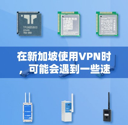 在新加坡使用VPN时，可能会遇到一些速度相关的问题。以下是一些可能的速度问题及其解决方法
