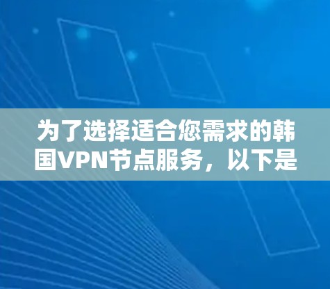 为了选择适合您需求的韩国VPN节点服务，以下是根据您的要求整理的推荐和比较