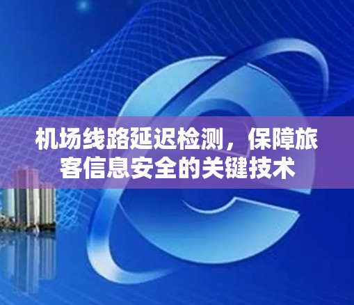 <strong>机场线路</strong>延迟检测，保障旅客信息安全的关键技术